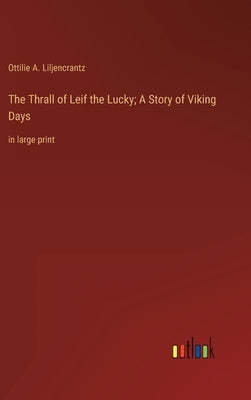 The Thrall of Leif the Lucky; A Story of Viking Days: in large print by Liljencrantz, Ottilie A.