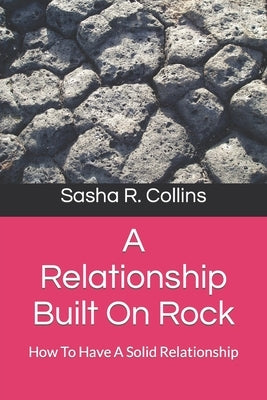 A Relationship Built On Rock: How To Have A Solid Relationship by R. Collins, Sasha