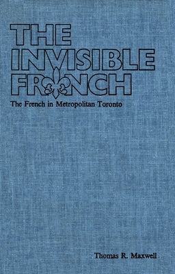The Invisible French: The French in Metropolitan Toronto by Maxwell, Thomas R.