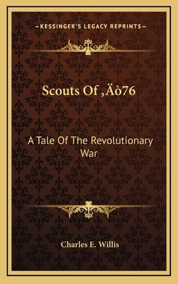 Scouts Of '76: A Tale Of The Revolutionary War by Willis, Charles E.