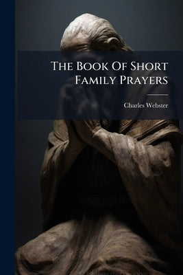 The Book Of Short Family Prayers by (D D. )., Charles Webster