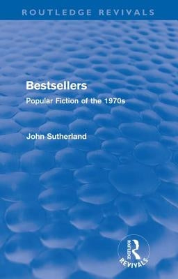 Bestsellers (Routledge Revivals): Popular Fiction of the 1970s by Sutherland, John