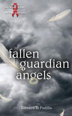 Fallen Guardian Angels: The Official HIV/AIDS World AIDS Day Theatre Script by Padilla, Edward D.