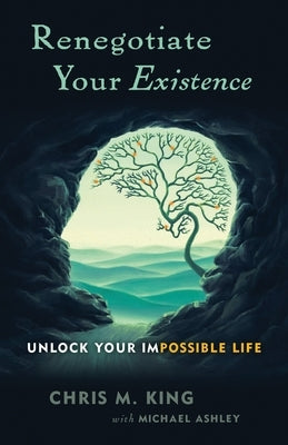 Renegotiate Your Existence: Unlock Your Impossible Life by Ashley, Michael