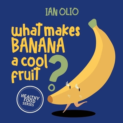 What Makes Banana A Cool Fruit? HEALTHY FOOD SERIES: Book For Kids Ages 3-6! by Olio, Ian