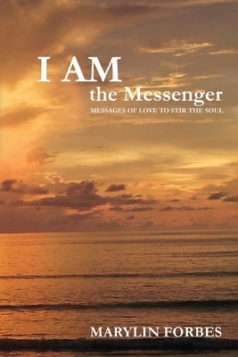 I AM the Messenger: Messages of Love to Stir the Soul by Forbes, Marylin Carol