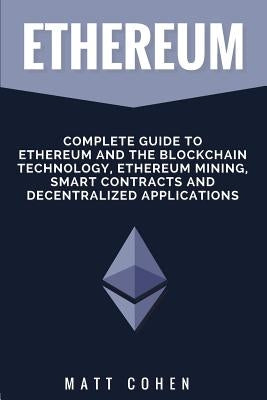 Ethereum: Complete Guide To Ethereum And The Blockchain Technology, Ethereum Mining, Smart Contracts, And Decentralized Applicat by Cohen, Matt