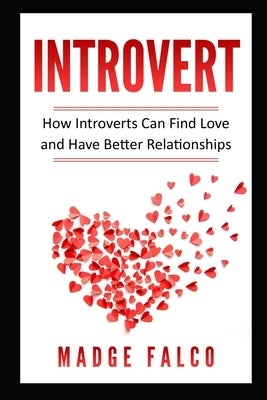 Introvert: How Introverts Can Find Love and Have Better Relationships by Falco, Madge