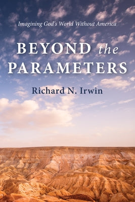 Beyond the Parameters: Imagining God's World Without America by Irwin, Richard N.