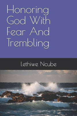 Honoring God With Fear And Trembling by Ncube, Lethiwe