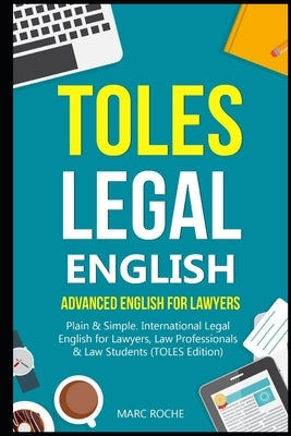 TOLES Legal English: Advanced English for Lawyers, Plain & Simple. International Legal English for Lawyers, Law Professionals & Law Student by Roche, Marc