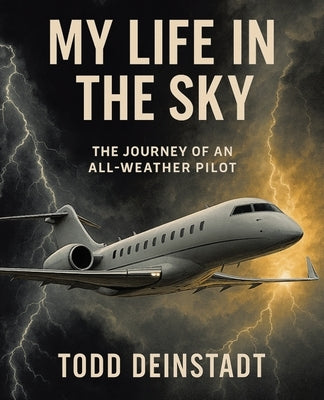 My Life in the Sky: The Journey of an All-Weather Pilot by Deinstadt, Todd