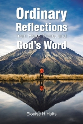 Ordinary Reflections from Here, There, and God's Word by Hults, Elouise H.