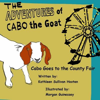 The Adventures of Cabo the Goat: Cabo Goes to the County Fair by Guinessey, Morgan