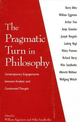 The Pragmatic Turn in Philosophy: Contemporary Engagements between Analytic and Continental Thought by Egginton, William
