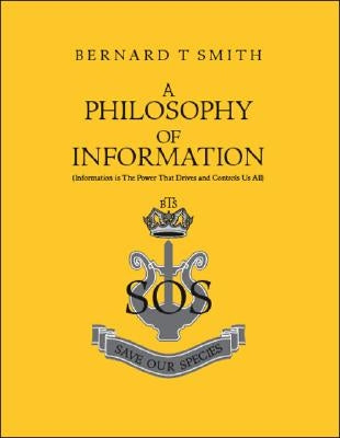 A Philosophy of Information: (Information Is the Power That Drives and Controls Us All) by Smith, Bernard T.