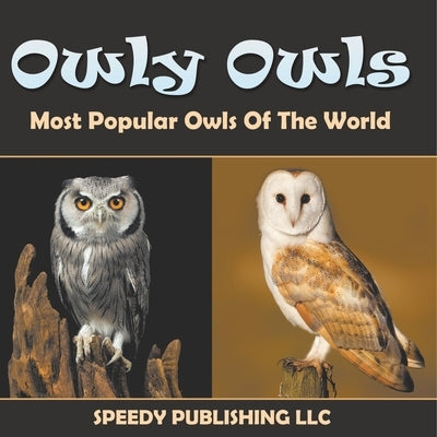 Owly Owls Most Popular Owls Of The World by Speedy Publishing LLC