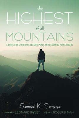 The Highest of All Mountains: A Guide for Christians Seeking Peace and Becoming Peacemakers by Sarpiya, Samuel K.