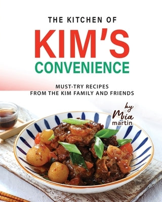 The Kitchen of Kim's Convenience: Must-Try Recipes from the Kim Family and Friends by Martin, Mia