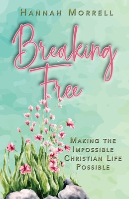 Breaking Free: Making The Impossible Christian Life Possible by Morrell, Hannah