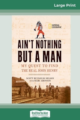 Ain't Nothing But a Man: My Quest to Find The Real John Henry (16pt Large Print Edition) by Nelson, Scott Reynolds