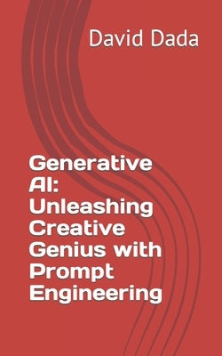 Generative AI: Unleashing Creative Genius with Prompt Engineering by Dada, David Olumuyiwa