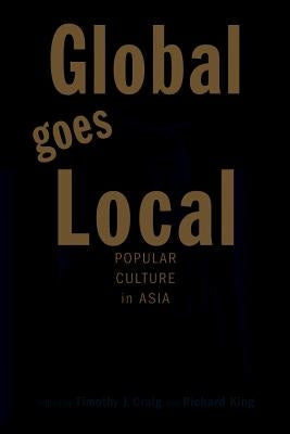 Global Goes Local: Popular Culture in Asia by Craig, Timothy J.