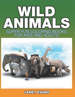 Wild Animals: Super Fun Coloring Books For Kids And Adults by Janet Evans