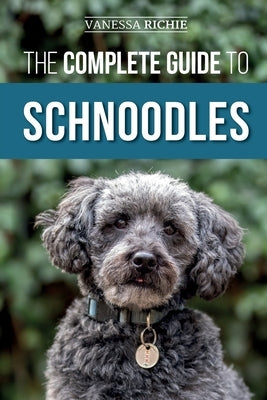 The Complete Guide to Schnoodles: Selecting, Training, Feeding, Exercising, Socializing, and Loving Your New Schnoodle Puppy by Richie, Vanessa