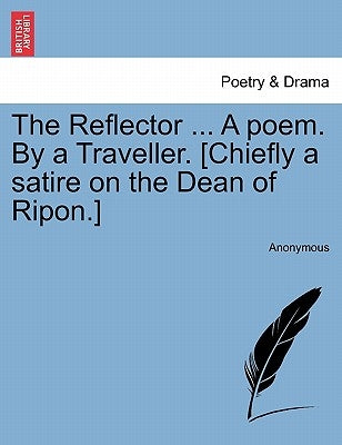 The Reflector ... a Poem. by a Traveller. [chiefly a Satire on the Dean of Ripon.] by Anonymous