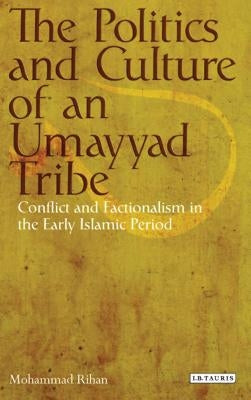 The Politics and Culture of an Umayyad Tribe: Conflict and Factionalism in the Early Islamic Period by Rihan, Mohammad