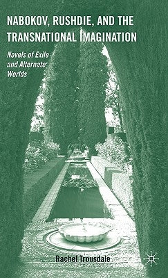 Nabokov, Rushdie, and the Transnational Imagination: Novels of Exile and Alternate Worlds by Trousdale, R.