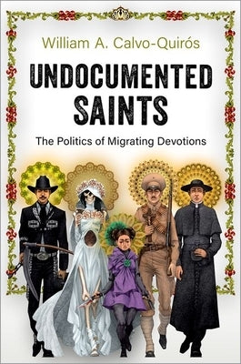 Undocumented Saints: The Politics of Migrating Devotions by Calvo-Quirós, William A.