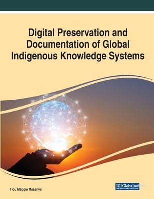 Digital Preservation and Documentation of Global Indigenous Knowledge Systems by Masenya, Tlou Maggie