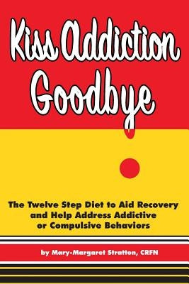 Kiss Addiction Goodbye: The Twelve Step Diet to Aid Recovery and Help Heal Addictive Compulsive Behavior by Stratton, Cary
