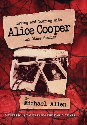 Living and Touring with Alice Cooper and Other Stories by Allen, Michael