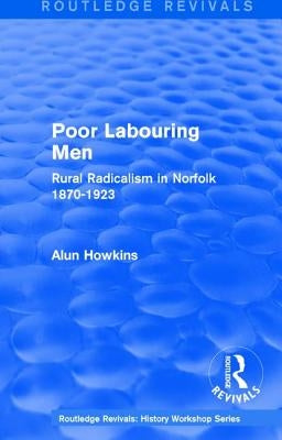 Routledge Revivals: Poor Labouring Men (1985): Rural Radicalism in Norfolk 1870-1923 by Howkins, Alun