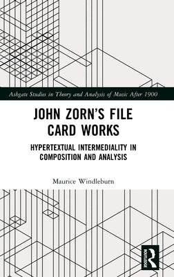 John Zorn's File Card Works: Hypertextual Intermediality in Composition and Analysis by Windleburn, Maurice