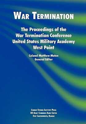 War Termination: The Proceedings of the War Termination Conference, United States Military Academy West Point by Moten, Matthew