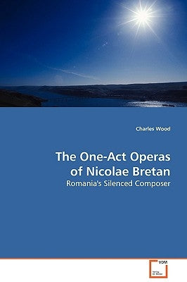 The One-Act Operas of Nicolae Bretan by Wood, Charles