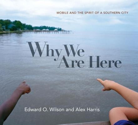 Why We Are Here: Mobile and the Spirit of a Southern City by Wilson, Edward O.