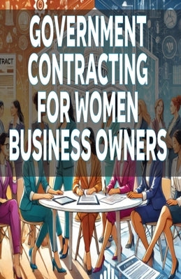Government Contracting for Women Business Owners by Matthew, Bryce