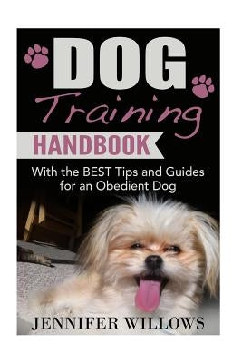 Dog Training: A Dog training Handbook with the BEST Tips and Guides for an Obedient Dog by Willows, Jennifer