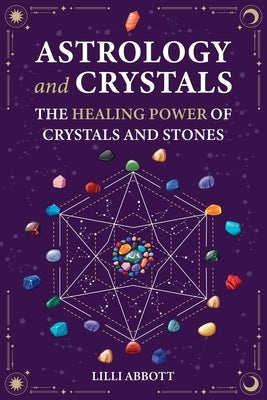 Astrology and Crystals, The Healing Power of Crystals and Stones by Abbott, LILLI