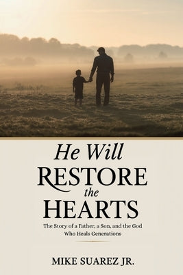 He Will Restore The Hearts: The Story of a Father, a Son, and the God Who Heals Generations by Suarez, Mike, Jr.