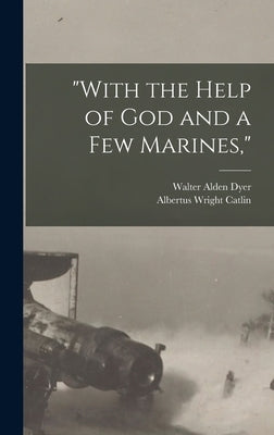 With the Help of God and a Few Marines, by Dyer, Walter Alden