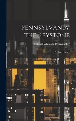 Pennsylvania, the Keystone: A Short History by Pennypacker, Samuel Whitaker