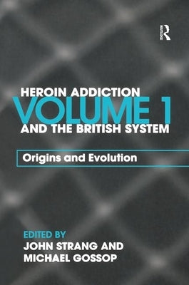 Heroin Addiction and the British System: Volume I Origins and Evolution by Strang, John