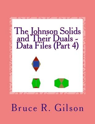 The Johnson Solids and Their Duals - Data Files (Part 4) by Gilson, Bruce R.