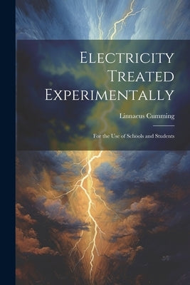 Electricity Treated Experimentally: For the Use of Schools and Students by Cumming, Linnaeus